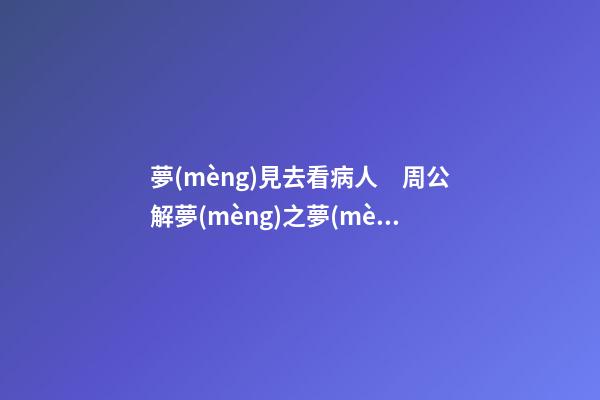夢(mèng)見去看病人　周公解夢(mèng)之夢(mèng)到去看病人